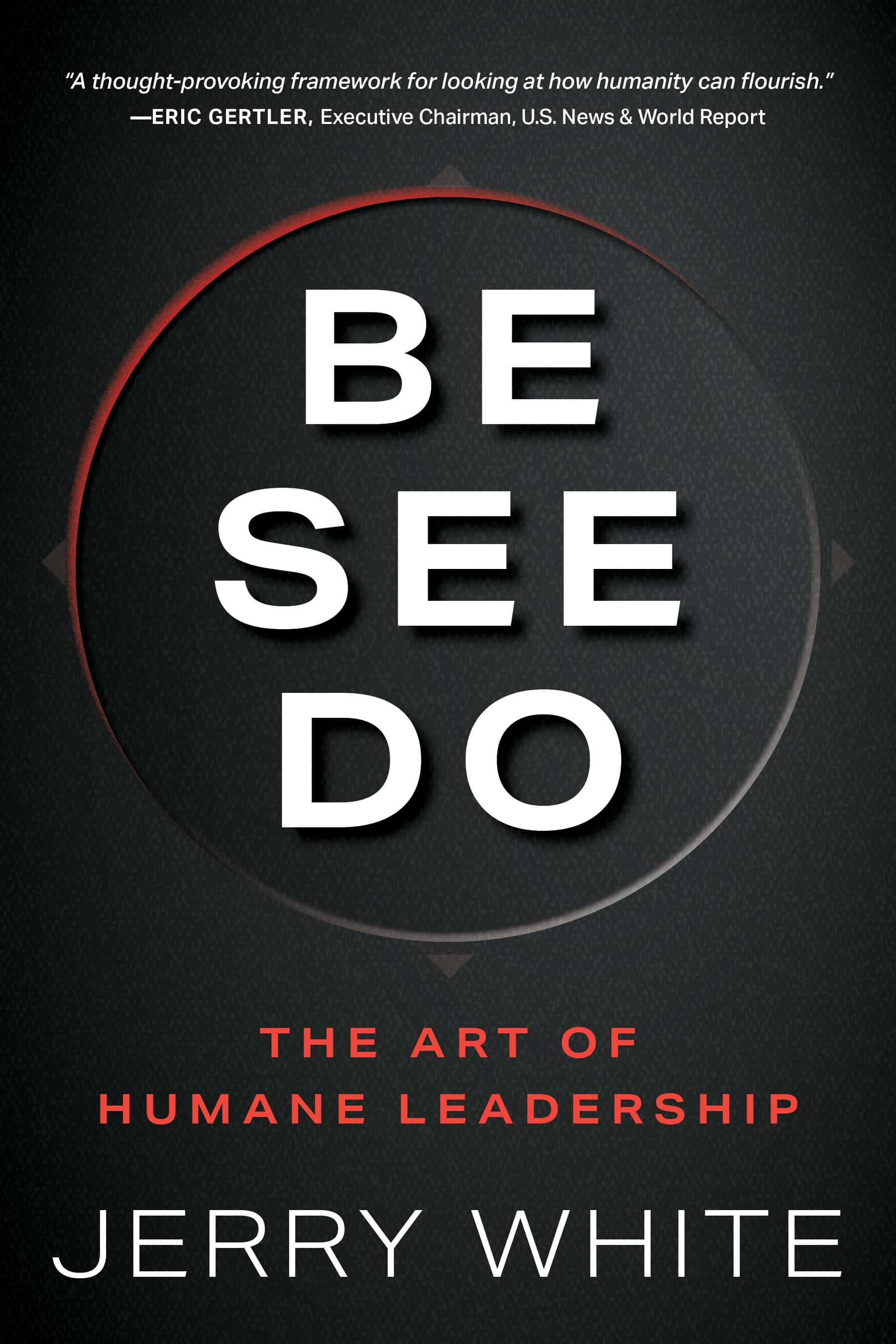 Be See Do: The Art of Humane Leadership by Jerry White