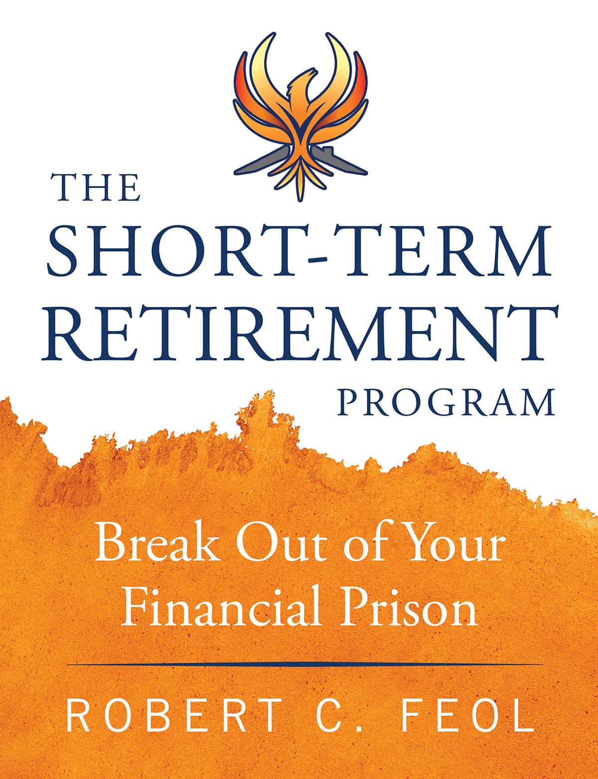 The Short-Term Retirement Program: Break Out of Your Financial Prison by Robert C. Feol
